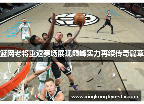 篮网老将重返赛场展现巅峰实力再续传奇篇章