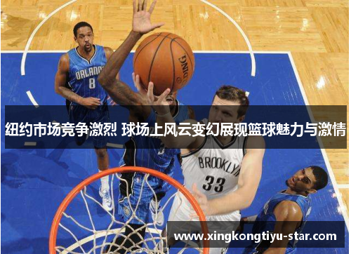 纽约市场竞争激烈 球场上风云变幻展现篮球魅力与激情