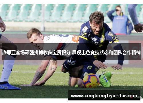 热那亚客场顽强拼搏收获宝贵积分 展现出色竞技状态和团队合作精神