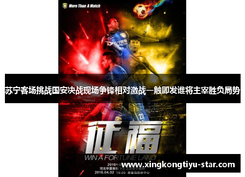 苏宁客场挑战国安决战现场争锋相对激战一触即发谁将主宰胜负局势