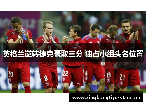 英格兰逆转捷克豪取三分 独占小组头名位置
