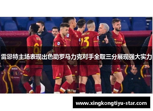 雷恩特主场表现出色助罗马力克对手全取三分展现强大实力