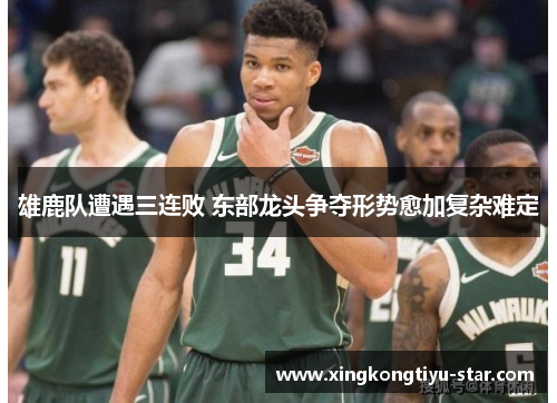 雄鹿队遭遇三连败 东部龙头争夺形势愈加复杂难定