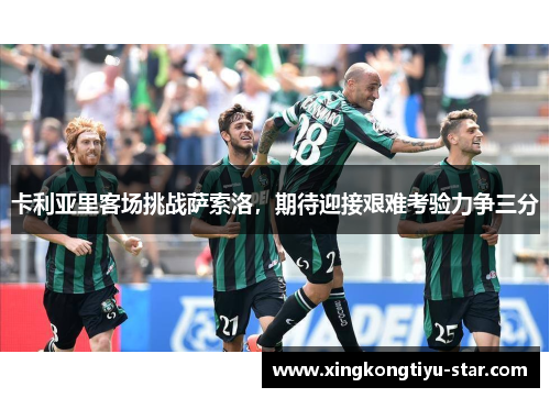 卡利亚里客场挑战萨索洛，期待迎接艰难考验力争三分