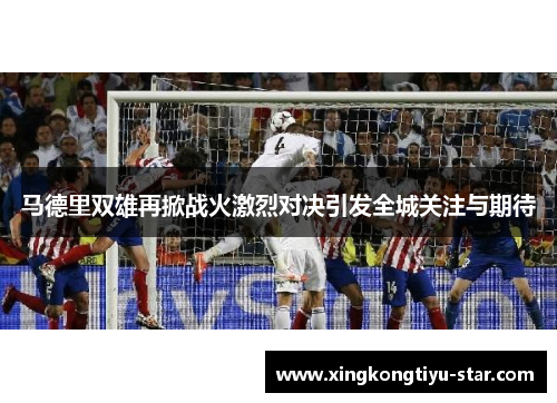 马德里双雄再掀战火激烈对决引发全城关注与期待