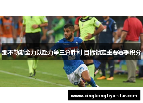 那不勒斯全力以赴力争三分胜利 目标锁定重要赛季积分