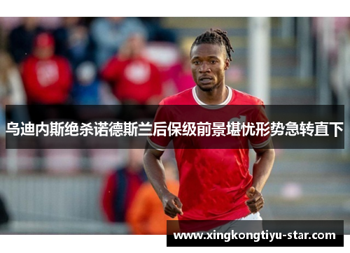 乌迪内斯绝杀诺德斯兰后保级前景堪忧形势急转直下