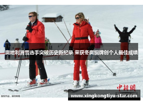 奥地利滑雪选手突破历史新纪录 荣获冬奥铜牌创个人最佳成绩
