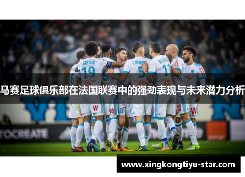 马赛足球俱乐部在法国联赛中的强劲表现与未来潜力分析