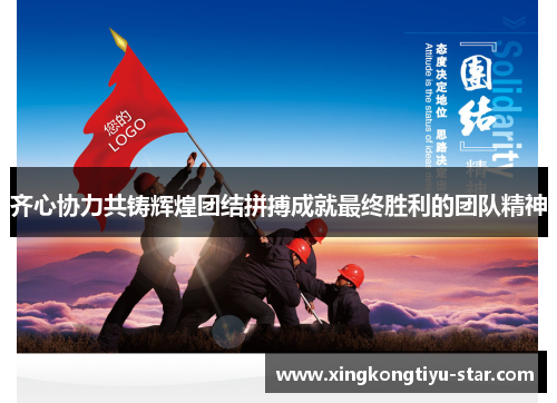 齐心协力共铸辉煌团结拼搏成就最终胜利的团队精神