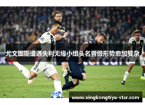 尤文图斯遭遇失利无缘小组头名晋级形势愈加复杂