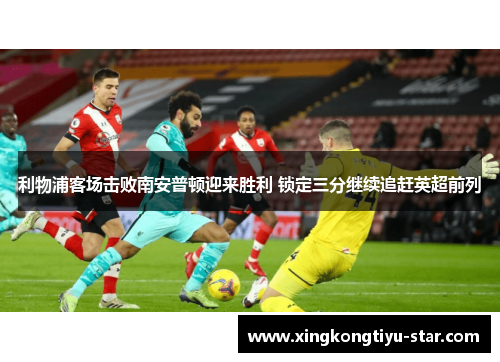 利物浦客场击败南安普顿迎来胜利 锁定三分继续追赶英超前列