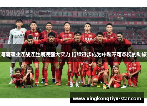 河南建业连战连胜展现强大实力 持续进步成为中超不可忽视的劲旅